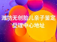 潍坊无创胎儿亲子鉴定受理中心地址