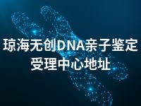 琼海无创DNA亲子鉴定受理中心地址