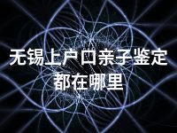 无锡上户口亲子鉴定都在哪里