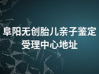 阜阳无创胎儿亲子鉴定受理中心地址