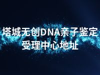 塔城无创DNA亲子鉴定受理中心地址