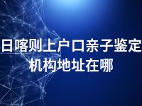 日喀则上户口亲子鉴定机构地址在哪