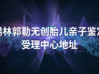 锡林郭勒无创胎儿亲子鉴定受理中心地址