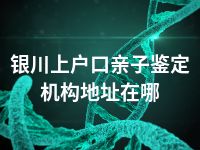 银川上户口亲子鉴定机构地址在哪