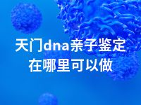 天门dna亲子鉴定在哪里可以做