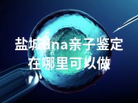 盐城dna亲子鉴定在哪里可以做