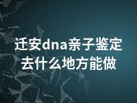 迁安dna亲子鉴定去什么地方能做