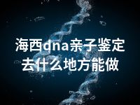 海西dna亲子鉴定去什么地方能做