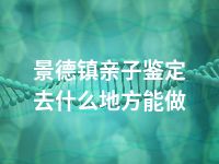 景德镇亲子鉴定去什么地方能做