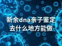 新余dna亲子鉴定去什么地方能做