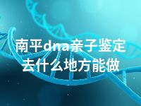 南平dna亲子鉴定去什么地方能做