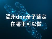 温州dna亲子鉴定在哪里可以做