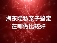 海东隐私亲子鉴定在哪做比较好