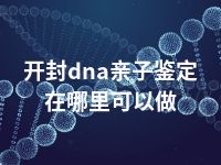 开封dna亲子鉴定在哪里可以做