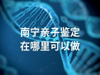 南宁亲子鉴定在哪里可以做