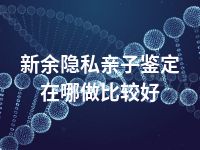 新余隐私亲子鉴定在哪做比较好