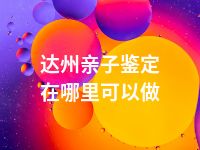 达州亲子鉴定在哪里可以做