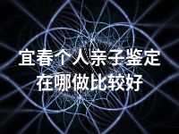 宜春个人亲子鉴定在哪做比较好