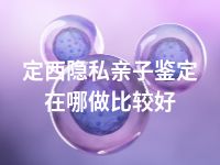 定西隐私亲子鉴定在哪做比较好