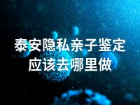 泰安隐私亲子鉴定应该去哪里做