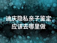 迪庆隐私亲子鉴定应该去哪里做