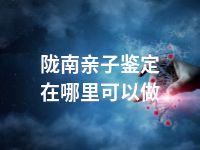 陇南亲子鉴定在哪里可以做