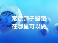 常德亲子鉴定在哪里可以做