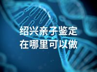 绍兴亲子鉴定在哪里可以做