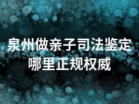 泉州做亲子司法鉴定哪里正规权威