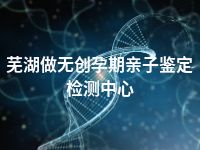 芜湖做无创孕期亲子鉴定检测中心