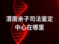 渭南亲子司法鉴定中心在哪里