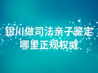 银川做司法亲子鉴定哪里正规权威