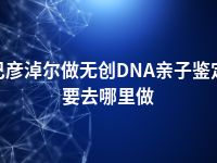 巴彦淖尔做无创DNA亲子鉴定要去哪里做