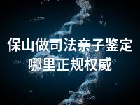 保山做司法亲子鉴定哪里正规权威