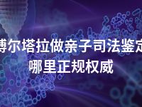 博尔塔拉做亲子司法鉴定哪里正规权威