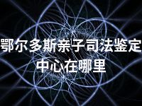 鄂尔多斯亲子司法鉴定中心在哪里