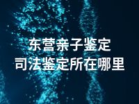 东营亲子鉴定司法鉴定所在哪里