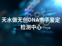 天水做无创DNA亲子鉴定检测中心