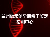 兰州做无创孕期亲子鉴定检测中心