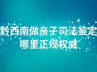 黔西南做亲子司法鉴定哪里正规权威