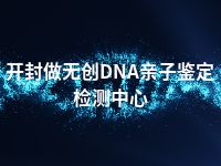 开封做无创DNA亲子鉴定检测中心