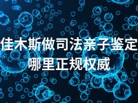 佳木斯做司法亲子鉴定哪里正规权威