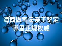 海西做司法亲子鉴定哪里正规权威