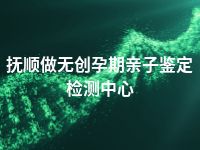 抚顺做无创孕期亲子鉴定检测中心