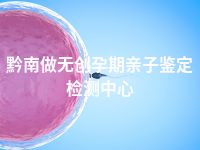 黔南做无创孕期亲子鉴定检测中心