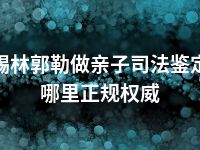 锡林郭勒做亲子司法鉴定哪里正规权威