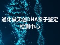 通化做无创DNA亲子鉴定检测中心