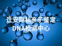 迁安隐私亲子鉴定DNA检测中心