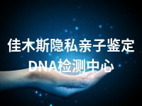 佳木斯隐私亲子鉴定DNA检测中心