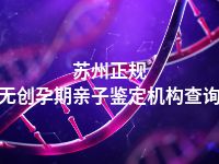 苏州正规无创孕期亲子鉴定机构查询